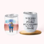 Personalized Vacuum Insulated Wine Tumbler To The World You Are A Mother But To Your Family You Are The World  Mother's Day