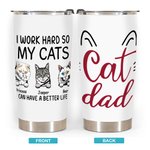 Personalized I Work Hard So My Cats Can Have A Better Life Cat Dad Love 20oz Tumbler  for Cat Lover Daily Use