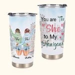 Personalised You Are The She to My Nanigans 20oz Tumbler Gift for Friends Daily Use