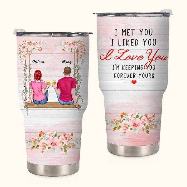 Personalized I Met You I Liked You I Love You I'm Keeping You Forever Yours 30oz Tumbler Birthday Gift Couple Wedding Gift