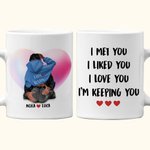 Personalized I Met You I Liked You I Love You I'm Keeping You White Ceramic Mug Valentine's Day Gift for Couple
