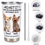 Personalised Life Would Be Boring Without Me 1-4 Pet Photos Names 20oz Insulated Tumbler with Lid and Straw Birthday Gift for Pet Owners