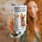 Personalised Life Would Be Boring Without Me 1-4 Pet Photos Names 20oz Insulated Tumbler with Lid and Straw Birthday Gift for Pet Owners